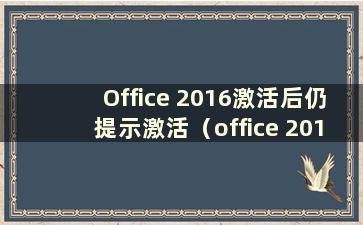 Office 2016激活后仍提示激活（office 2016激活后失效）